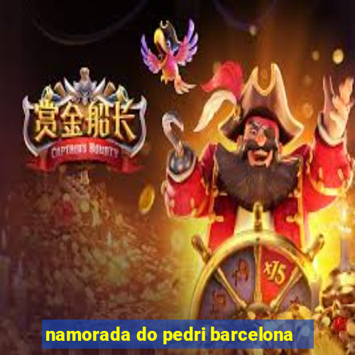 namorada do pedri barcelona